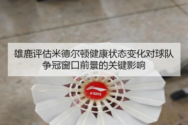雄鹿评估米德尔顿健康状态变化对球队争冠窗口前景的关键影响