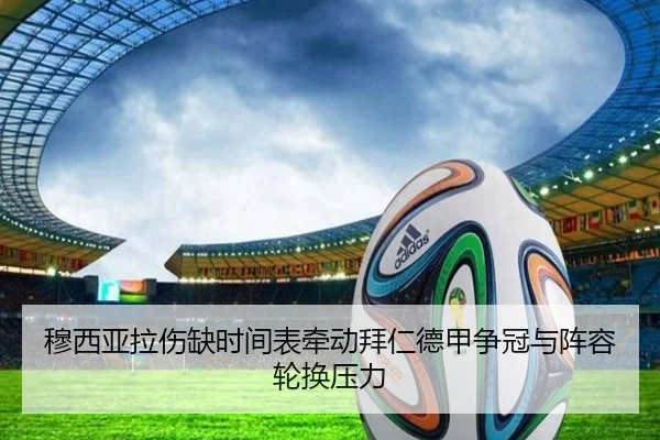 穆西亚拉伤缺时间表牵动拜仁德甲争冠与阵容轮换压力
