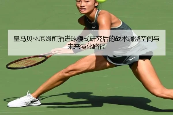 皇马贝林厄姆前插进球模式研究后的战术调整空间与未来演化路径