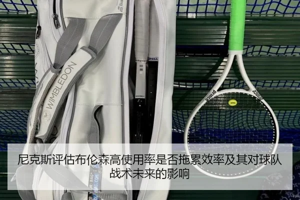 尼克斯评估布伦森高使用率是否拖累效率及其对球队战术未来的影响
