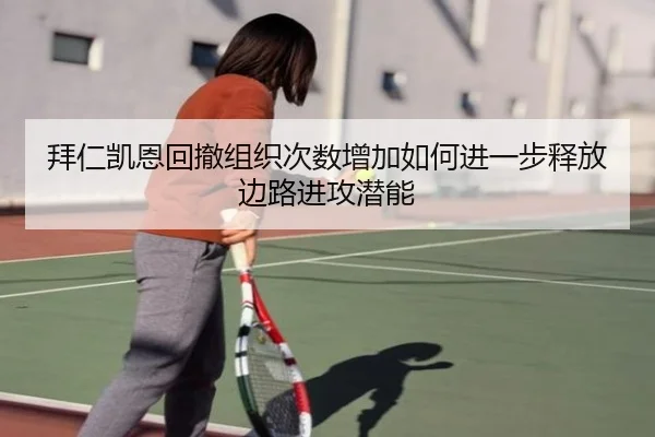 拜仁凯恩回撤组织次数增加如何进一步释放边路进攻潜能