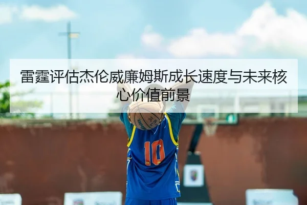 雷霆评估杰伦威廉姆斯成长速度与未来核心价值前景